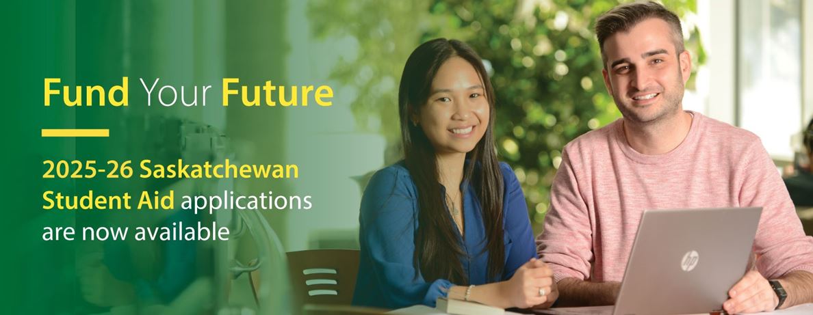 Photo of two students, a man wearing a pink sweater and a woman wearing a dark blue shirt. They have a laptop sitting in front of them on the table. Over the image in a green gradient with text over top that reads "Fund Your Future - 2025-26 Saskatchewan Student Aid applications are now available."