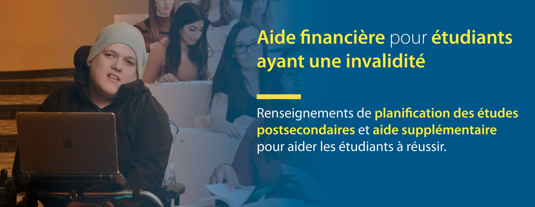 Une étudiant qui utilise un ordinateur portable et un fauteuil roulant assiste à un cours à l'université. Le texte dit Aide financière poru étudiants ayant une invalidité, Renseignements de planification des études postsecondaires et aide supplémentaire.